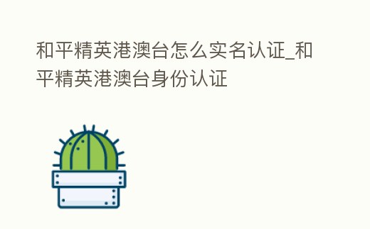 和平精英港澳臺怎么實名認證_和平精英港澳臺身份認證