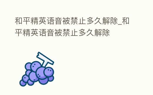 和平精英語音被禁止多久解除_和平精英語音被禁止多久解除