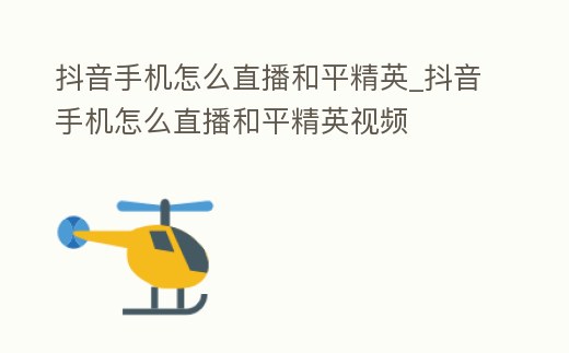 抖音手機怎么直播和平精英_抖音手機怎么直播和平精英視頻