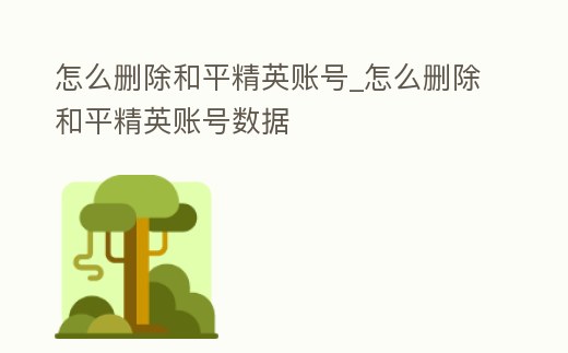怎么刪除和平精英賬號_怎么刪除和平精英賬號數據