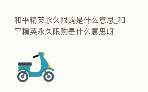 和平精英永久限購是什么意思_和平精英永久限購是什么意思呀