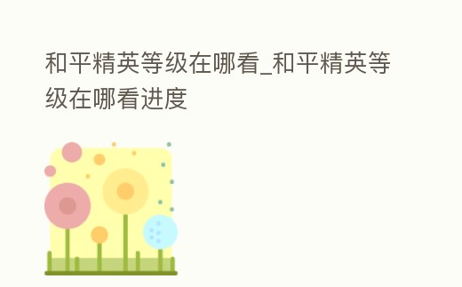 和平精英等級在哪看_和平精英等級在哪看進度