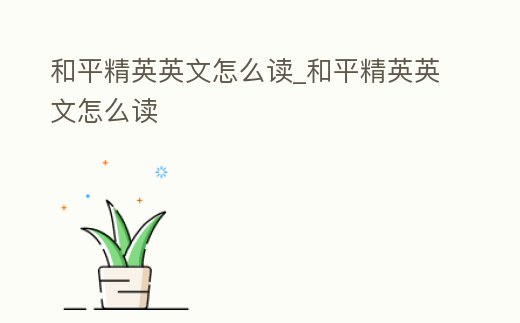 和平精英英文怎么讀_和平精英英文怎么讀