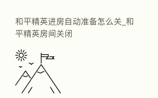 和平精英進房自動準備怎么關_和平精英房間關閉