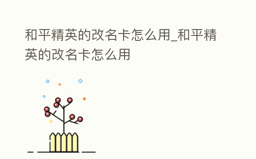 和平精英的改名卡怎么用_和平精英的改名卡怎么用