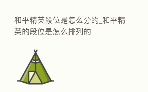 和平精英段位是怎么分的_和平精英的段位是怎么排列的