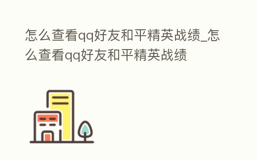 怎么查看qq好友和平精英戰績_怎么查看qq好友和平精英戰績