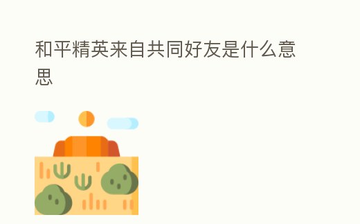 和平精英來自共同好友是什么意思