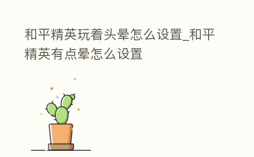 和平精英玩著頭暈怎么設(shè)置_和平精英有點(diǎn)暈怎么設(shè)置