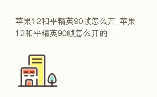蘋果12和平精英90幀怎么開_蘋果12和平精英90幀怎么開的