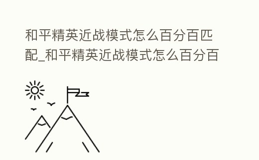 和平精英近戰模式怎么百分百匹配_和平精英近戰模式怎么百分百匹配到人機