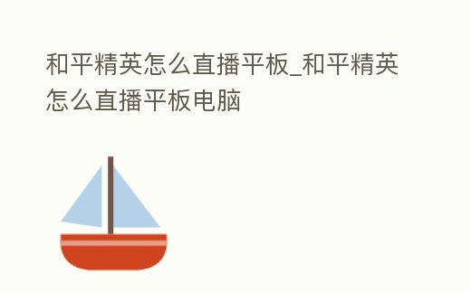 和平精英怎么直播平板_和平精英怎么直播平板電腦