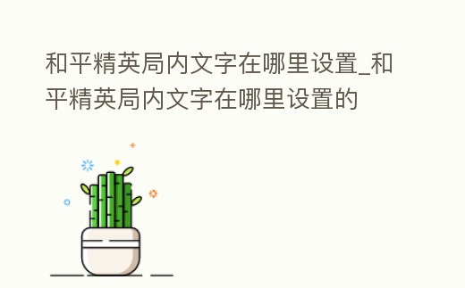 和平精英局內文字在哪里設置_和平精英局內文字在哪里設置的