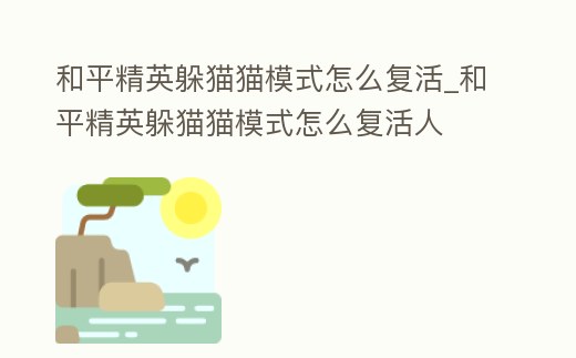 和平精英躲貓貓模式怎么復(fù)活_和平精英躲貓貓模式怎么復(fù)活人