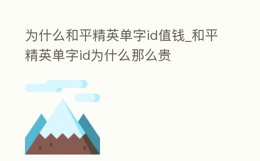 為什么和平精英單字id值錢_和平精英單字id為什么那么貴