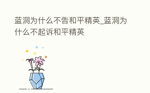 藍洞為什么不告和平精英_藍洞為什么不起訴和平精英