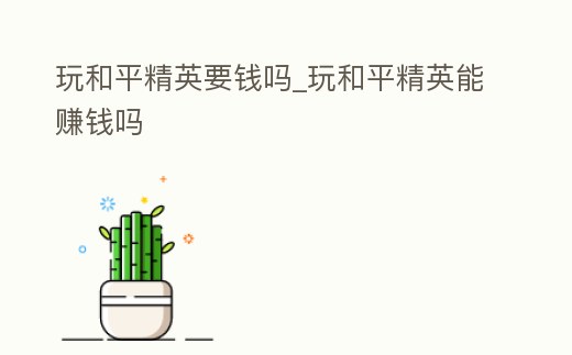 玩和平精英要錢嗎_玩和平精英能賺錢嗎