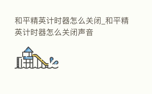 和平精英計(jì)時(shí)器怎么關(guān)閉_和平精英計(jì)時(shí)器怎么關(guān)閉聲音