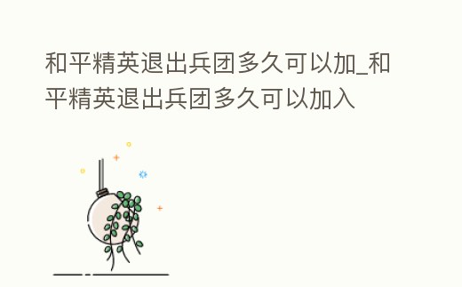 和平精英退出兵團多久可以加_和平精英退出兵團多久可以加入