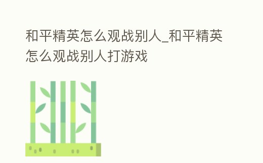 和平精英怎么觀戰別人_和平精英怎么觀戰別人打游戲