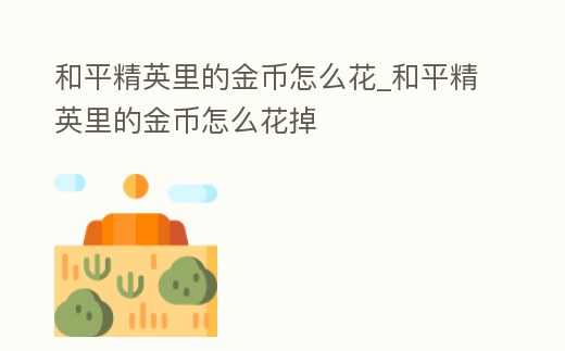 和平精英里的金幣怎么花_和平精英里的金幣怎么花掉