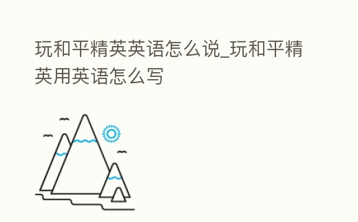 玩和平精英英語(yǔ)怎么說(shuō)_玩和平精英用英語(yǔ)怎么寫(xiě)