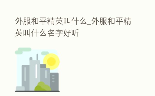 外服和平精英叫什么_外服和平精英叫什么名字好聽