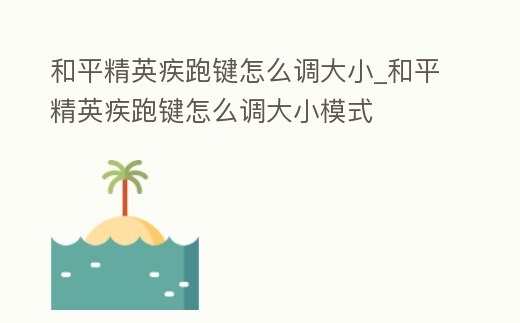 和平精英疾跑鍵怎么調大小_和平精英疾跑鍵怎么調大小模式