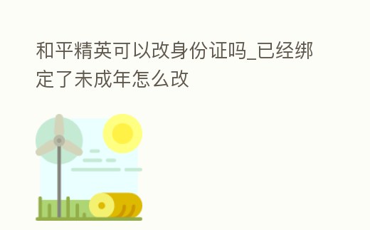 和平精英可以改身份證嗎_已經綁定了未成年怎么改