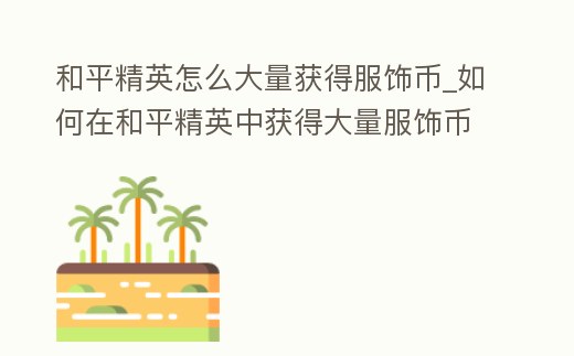 和平精英怎么大量獲得服飾幣_如何在和平精英中獲得大量服飾幣