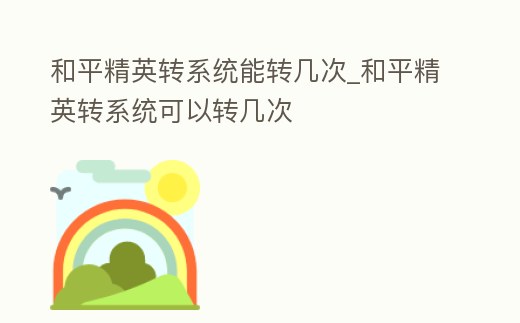 和平精英轉系統能轉幾次_和平精英轉系統可以轉幾次