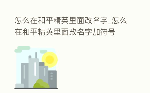 怎么在和平精英里面改名字_怎么在和平精英里面改名字加符號