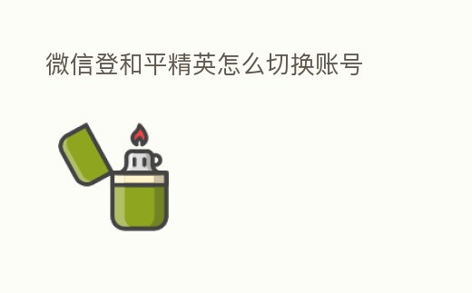 微信登和平精英怎么切換賬號