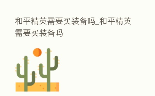 和平精英需要買裝備嗎_和平精英需要買裝備嗎