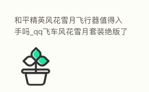 和平精英風(fēng)花雪月飛行器值得入手嗎_qq飛車(chē)風(fēng)花雪月套裝絕版了嗎