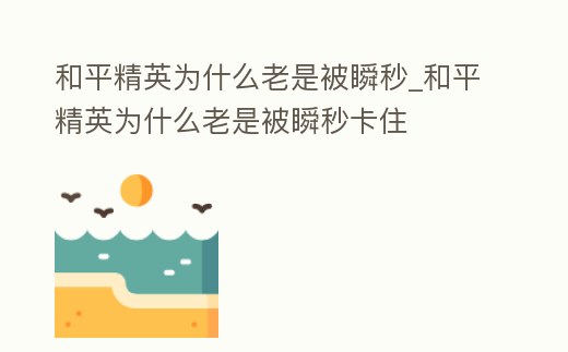 和平精英為什么老是被瞬秒_和平精英為什么老是被瞬秒卡住