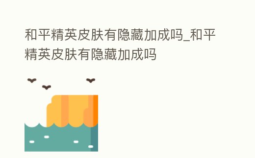 和平精英皮膚有隱藏加成嗎_和平精英皮膚有隱藏加成嗎