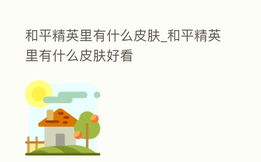 和平精英里有什么皮膚_和平精英里有什么皮膚好看