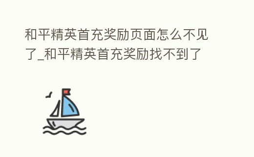 和平精英首充獎勵頁面怎么不見了_和平精英首充獎勵找不到了