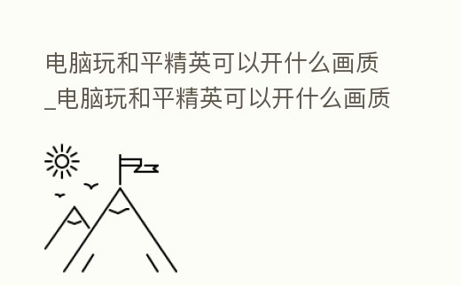 電腦玩和平精英可以開什么畫質_電腦玩和平精英可以開什么畫質助手