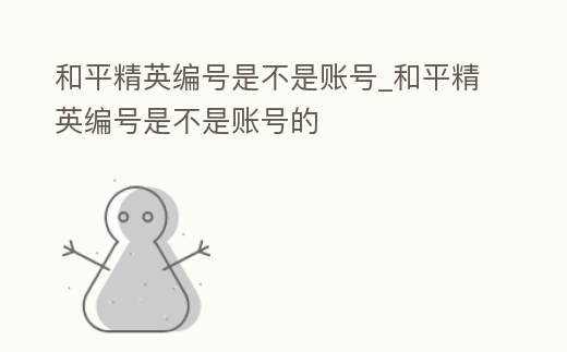 和平精英編號是不是賬號_和平精英編號是不是賬號的