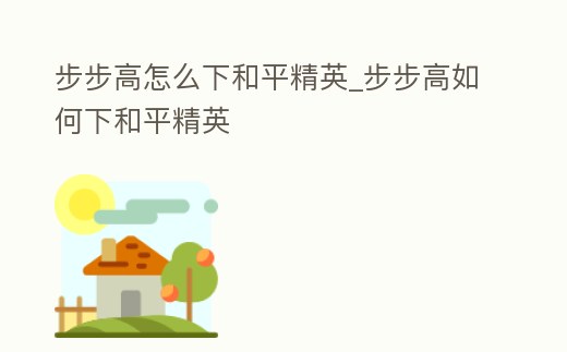 步步高怎么下和平精英_步步高如何下和平精英