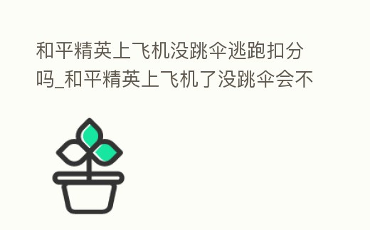 和平精英上飛機(jī)沒(méi)跳傘逃跑扣分嗎_和平精英上飛機(jī)了沒(méi)跳傘會(huì)不會(huì)掉分