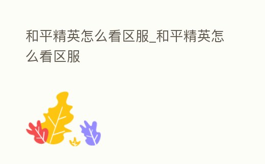 和平精英怎么看區(qū)服_和平精英怎么看區(qū)服