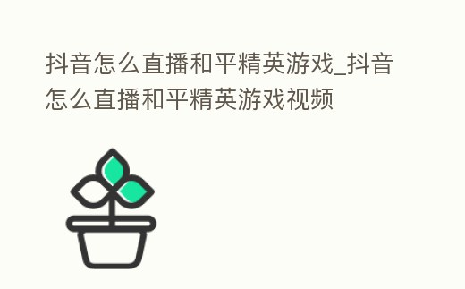 抖音怎么直播和平精英游戲_抖音怎么直播和平精英游戲視頻