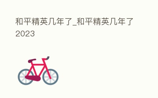 和平精英幾年了_和平精英幾年了2023