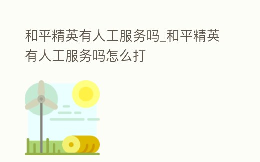 和平精英有人工服務(wù)嗎_和平精英有人工服務(wù)嗎怎么打