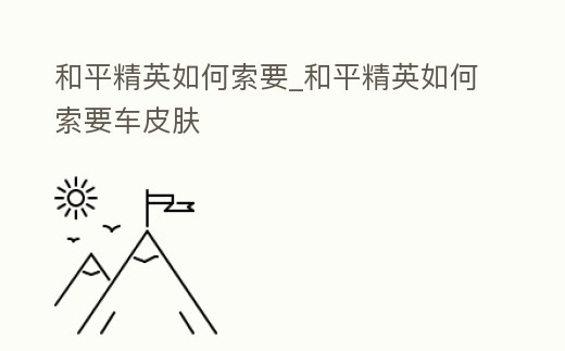 和平精英如何索要_和平精英如何索要車皮膚