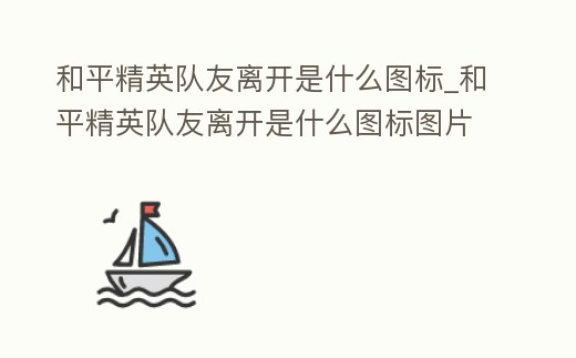 和平精英隊友離開是什么圖標_和平精英隊友離開是什么圖標圖片