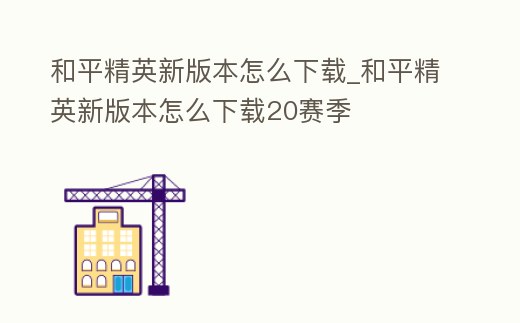 和平精英新版本怎么下載_和平精英新版本怎么下載20賽季